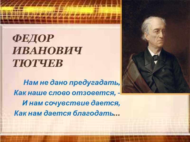 Тютчев автор стихотворений. Фёдор Иванович Тютчев нам не дано предугадать. Стихотворение фёдора Ивановича Тютчева.